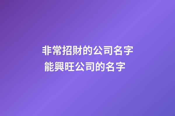 非常招財的公司名字 能興旺公司的名字